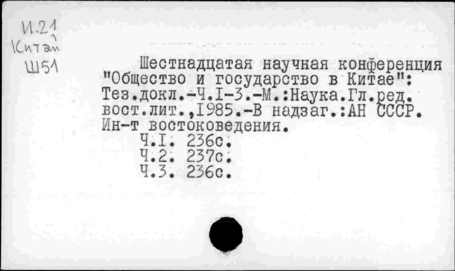 ﻿И.2^ \C_vn Зьу'
Ш5А
Шестнадцатая научная конференция ’’Общество и государство в Китае”: Теэ.докл.-4.1-3.-М.:Наука.Гл.ред. вост.лит.,1985.-В надзаг.:АН СССР. Ин-т востоковедения.
4.1.	236с.
4.2.	237с.
4.3.	236с.